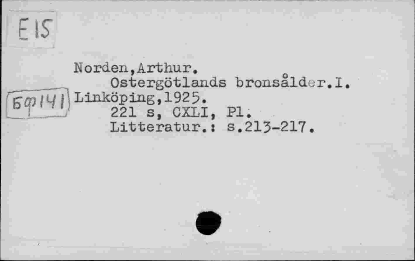 ﻿EIS
Norden,Arthur.
Ostergötlands bronsaldor.I.
KO)I4ILinköping,1925.
221 s, CXLI, PI.
Litteratur.: s.213-217.